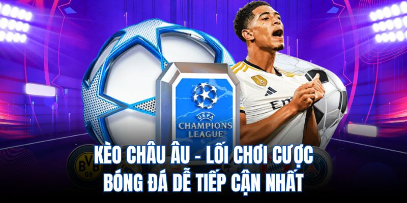 Kèo châu âu - Lối chơi cược bóng đá dễ tiếp cận nhất